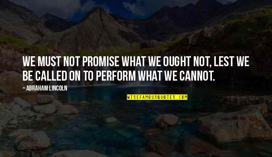I Cannot Promise You Quotes By Abraham Lincoln: We must not promise what we ought not,