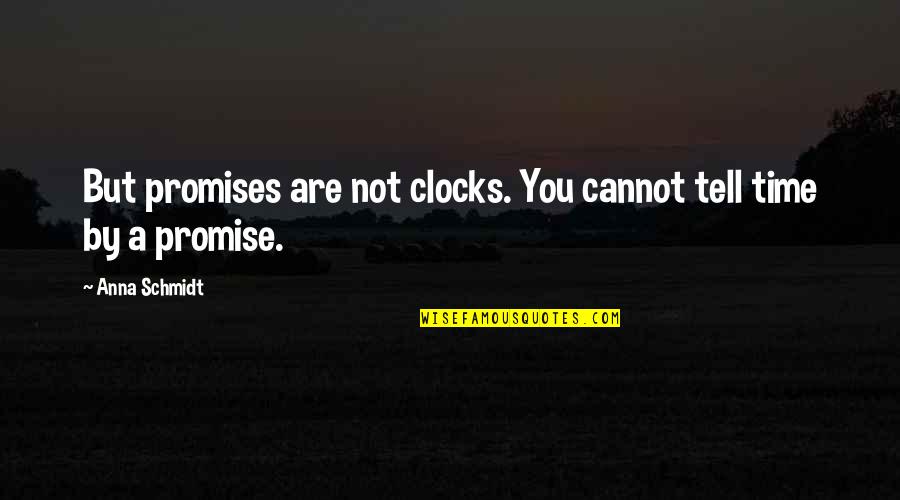 I Cannot Promise You Quotes By Anna Schmidt: But promises are not clocks. You cannot tell