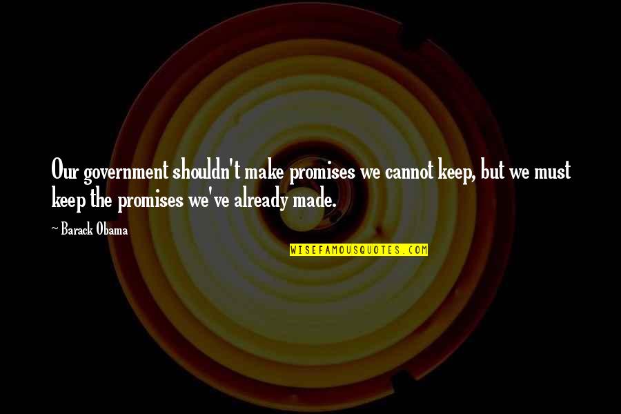 I Cannot Promise You Quotes By Barack Obama: Our government shouldn't make promises we cannot keep,