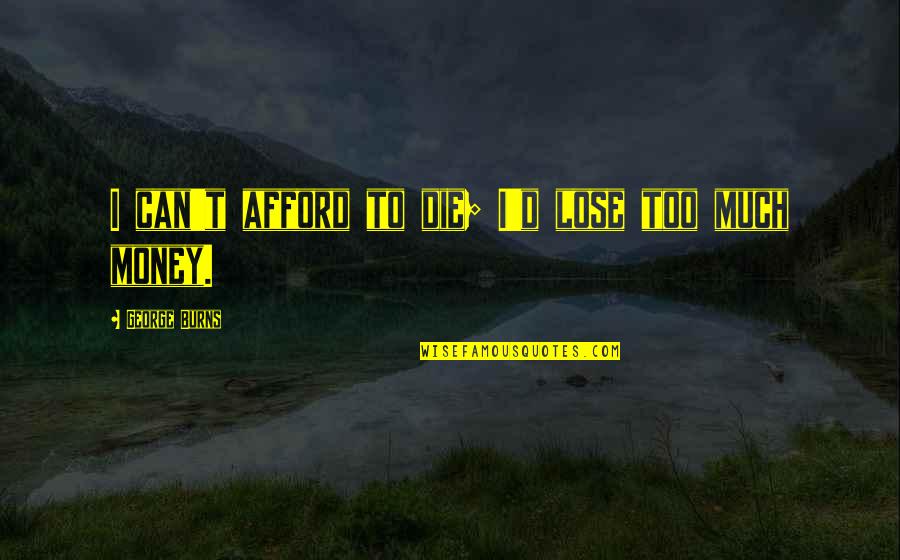 I Can't Afford To Lose You Quotes By George Burns: I can't afford to die; I'd lose too