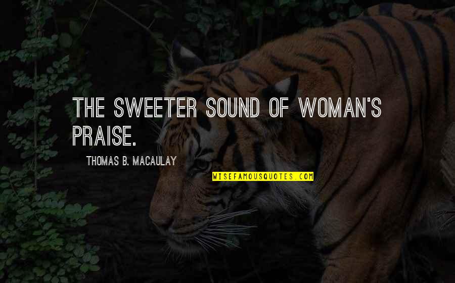 I Can't Afford To Lose You Quotes By Thomas B. Macaulay: The sweeter sound of woman's praise.