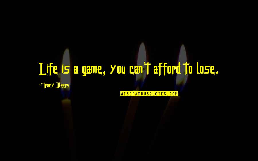 I Can't Afford To Lose You Quotes By Tracy Bleers: Life is a game, you can't afford to
