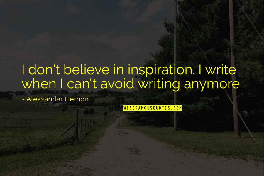 I Can't Anymore Quotes By Aleksandar Hemon: I don't believe in inspiration. I write when