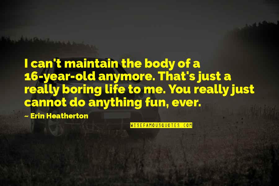 I Can't Anymore Quotes By Erin Heatherton: I can't maintain the body of a 16-year-old