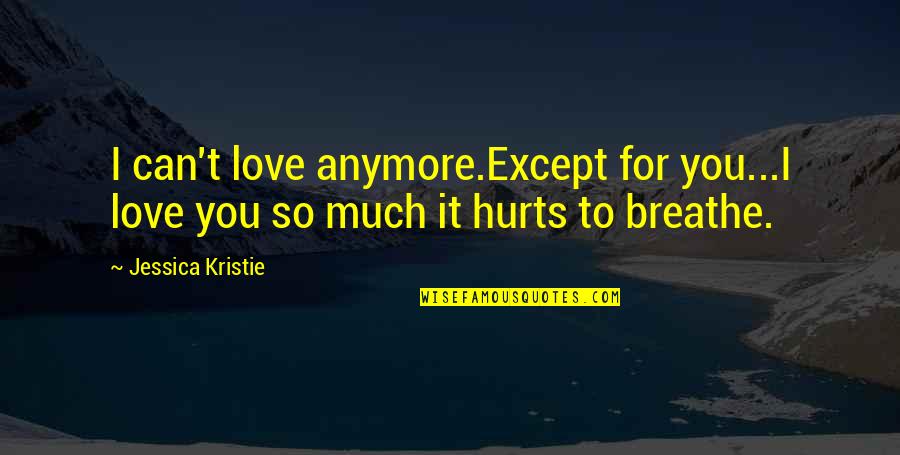 I Can't Anymore Quotes By Jessica Kristie: I can't love anymore.Except for you...I love you