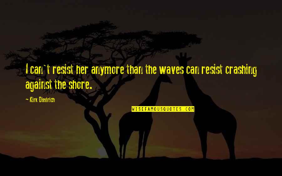 I Can't Anymore Quotes By Kirk Diedrich: I can't resist her anymore than the waves