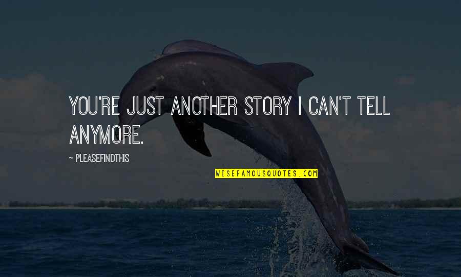 I Can't Anymore Quotes By Pleasefindthis: You're just another story I can't tell anymore.