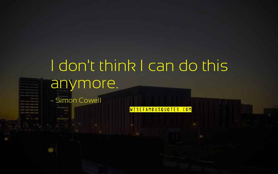 I Can't Anymore Quotes By Simon Cowell: I don't think I can do this anymore.