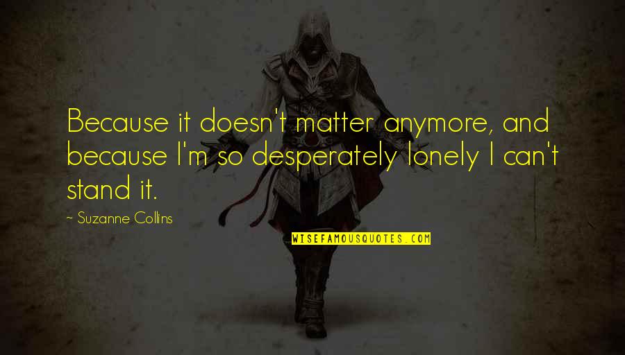 I Can't Anymore Quotes By Suzanne Collins: Because it doesn't matter anymore, and because I'm