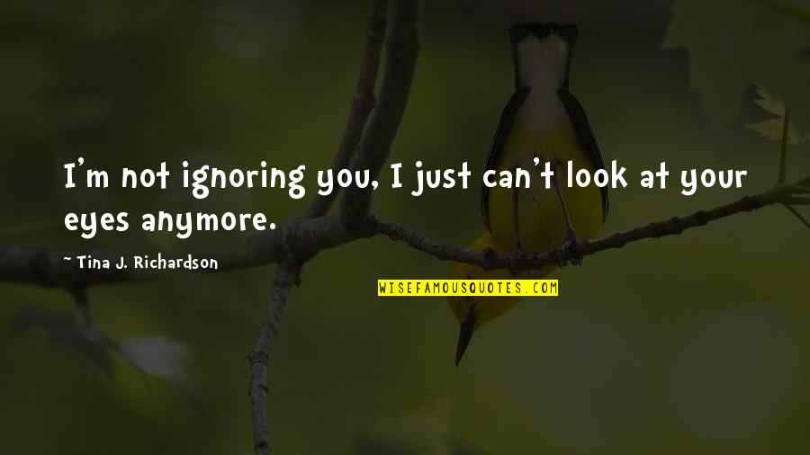 I Can't Anymore Quotes By Tina J. Richardson: I'm not ignoring you, I just can't look