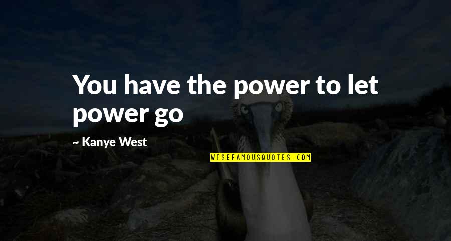 I Can't Be Hurt Anymore Quotes By Kanye West: You have the power to let power go
