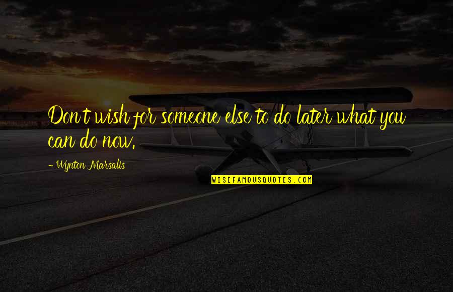 I Can't Be Strong Anymore Quotes By Wynton Marsalis: Don't wish for someone else to do later