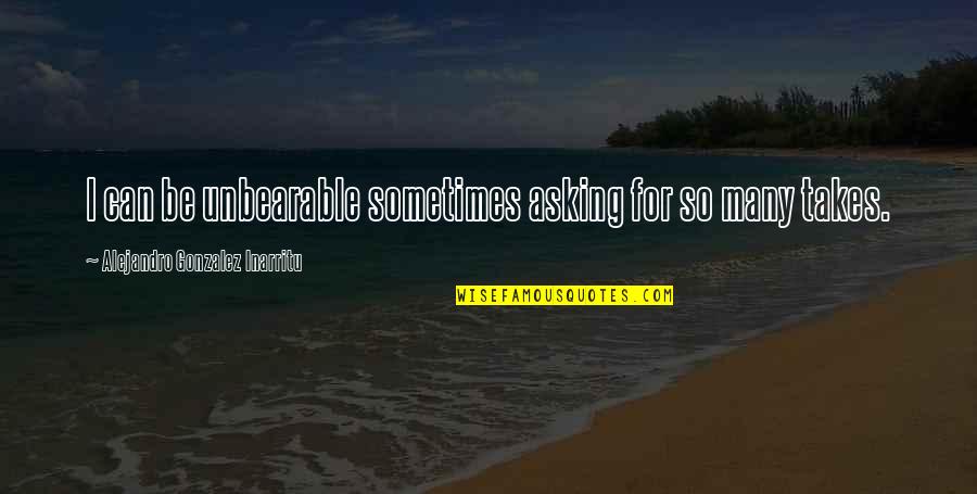 I Can't Be There For You Quotes By Alejandro Gonzalez Inarritu: I can be unbearable sometimes asking for so