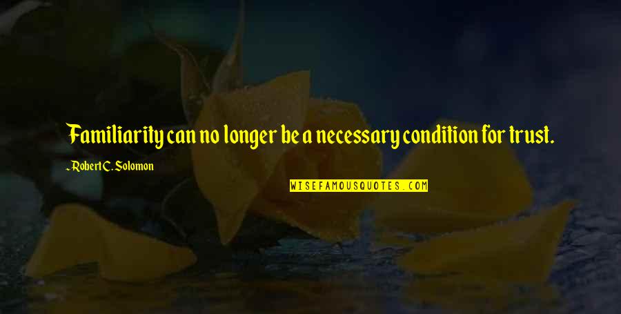 I Can't Be There For You Quotes By Robert C. Solomon: Familiarity can no longer be a necessary condition