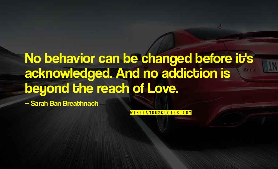 I Can't Be There For You Quotes By Sarah Ban Breathnach: No behavior can be changed before it's acknowledged.