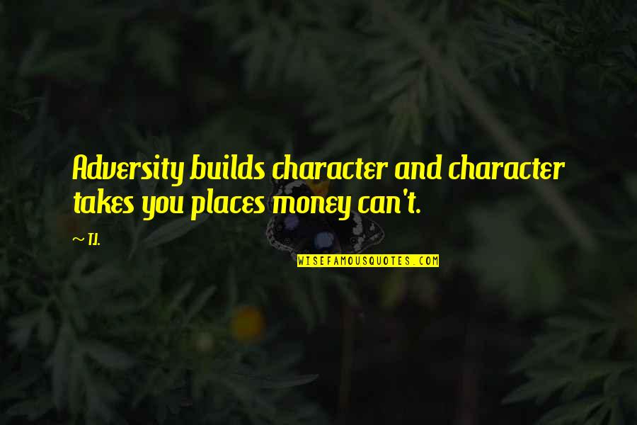 I Can't Be There For You Quotes By T.I.: Adversity builds character and character takes you places