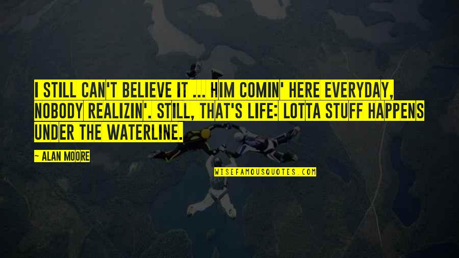 I Can't Believe Him Quotes By Alan Moore: I still can't believe it ... him comin' I Can't Believe Him Quotes By Alan Moore: I still can't believe it ... him comin'