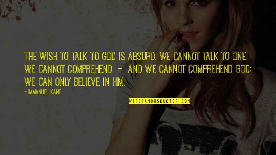 I Can't Believe Him Quotes By Immanuel Kant: The wish to talk to God is absurd.