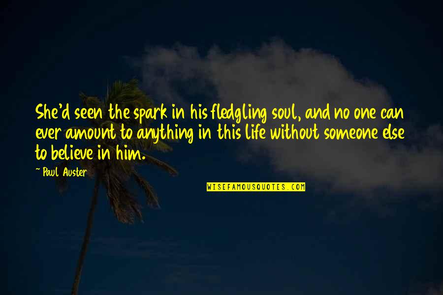 I Can't Believe Him Quotes By Paul Auster: She'd seen the spark in his fledgling soul, I Can't Believe Him Quotes By Paul Auster: She'd seen the spark in his fledgling soul,