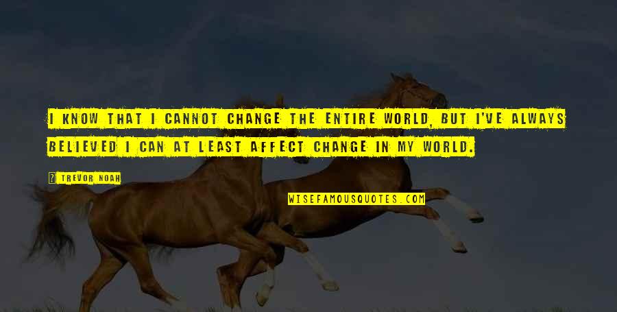 I Can't Believe I Believed You Quotes By Trevor Noah: I know that I cannot change the entire I Can't Believe I Believed You Quotes By Trevor Noah: I know that I cannot change the entire