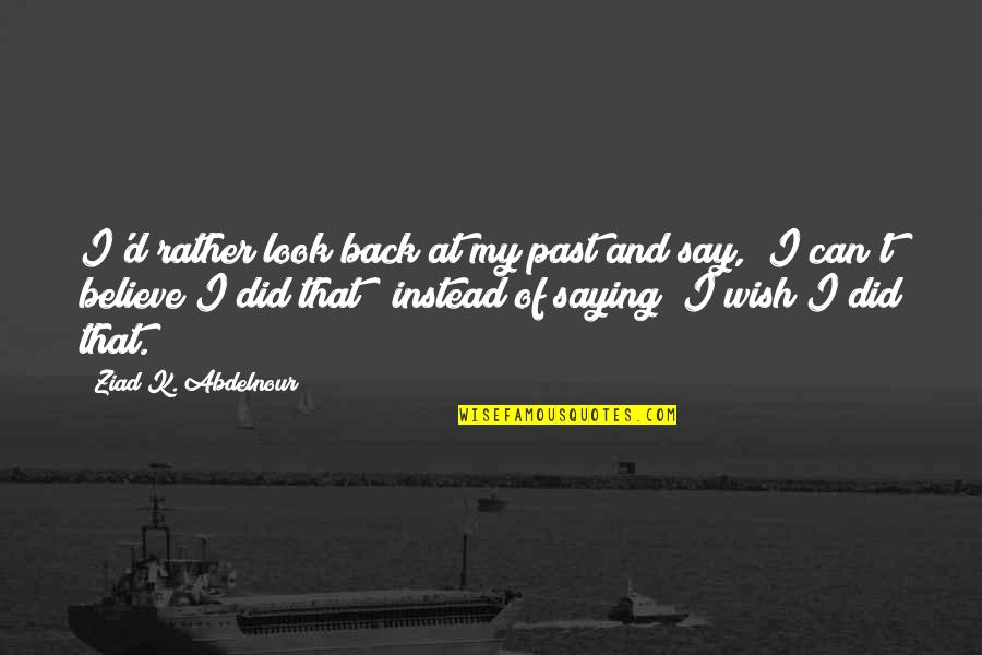 I Can't Believe I Did That Quotes By Ziad K. Abdelnour: I'd rather look back at my past and