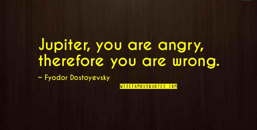 I Can't Believe I'm Falling For You Quotes By Fyodor Dostoyevsky: Jupiter, you are angry, therefore you are wrong.