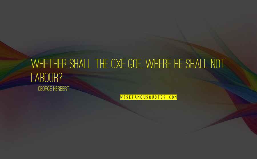 I Can't Believe I'm Falling For You Quotes By George Herbert: Whether shall the Oxe goe, where he shall