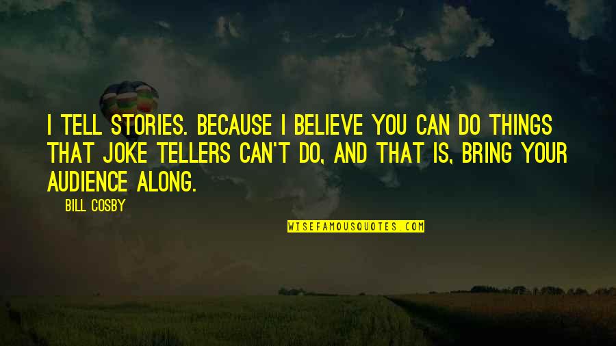 I Can't Believe You Quotes By Bill Cosby: I tell stories. Because I believe you can