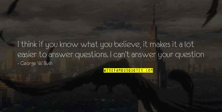 I Can't Believe You Quotes By George W. Bush: I think if you know what you believe, I Can't Believe You Quotes By George W. Bush: I think if you know what you believe,