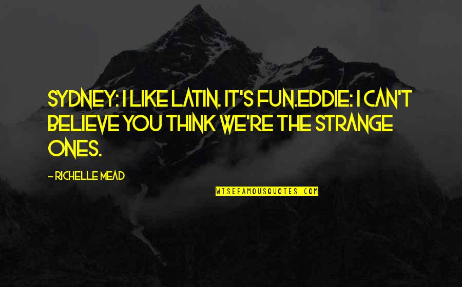 I Can't Believe You Quotes By Richelle Mead: Sydney: I like Latin. It's fun.Eddie: I can't I Can't Believe You Quotes By Richelle Mead: Sydney: I like Latin. It's fun.Eddie: I can't
