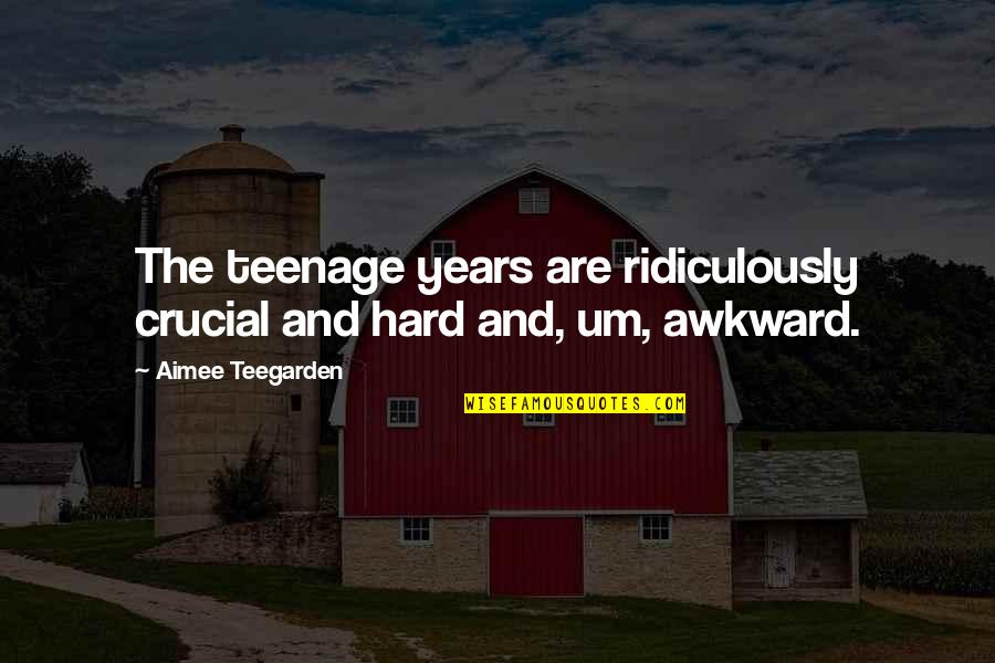I Can't Believe Your Mine Quotes By Aimee Teegarden: The teenage years are ridiculously crucial and hard I Can't Believe Your Mine Quotes By Aimee Teegarden: The teenage years are ridiculously crucial and hard