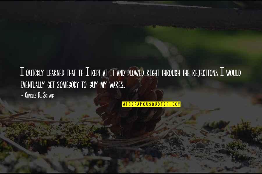 I Can't Believe Your Mine Quotes By Charles R. Schwab: I quickly learned that if I kept at I Can't Believe Your Mine Quotes By Charles R. Schwab: I quickly learned that if I kept at