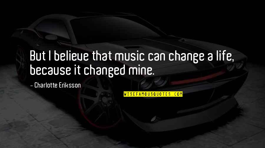 I Can't Believe Your Mine Quotes By Charlotte Eriksson: But I believe that music can change a