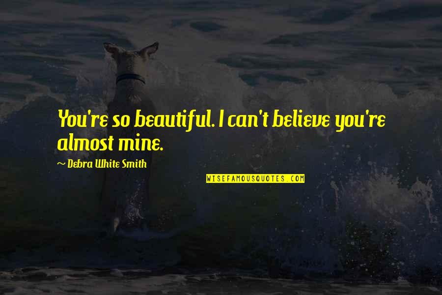 I Can't Believe Your Mine Quotes By Debra White Smith: You're so beautiful. I can't believe you're almost