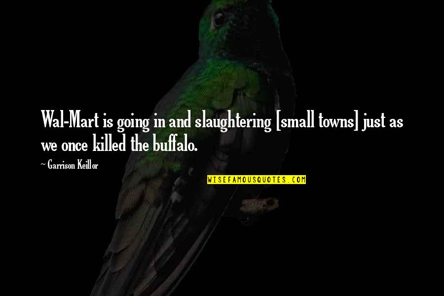 I Can't Believe Your Mine Quotes By Garrison Keillor: Wal-Mart is going in and slaughtering [small towns]