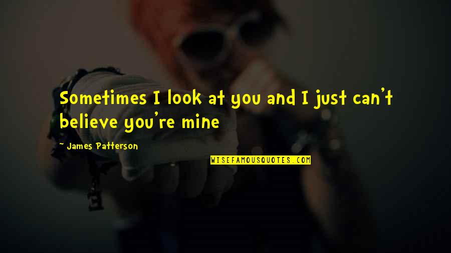 I Can't Believe Your Mine Quotes By James Patterson: Sometimes I look at you and I just