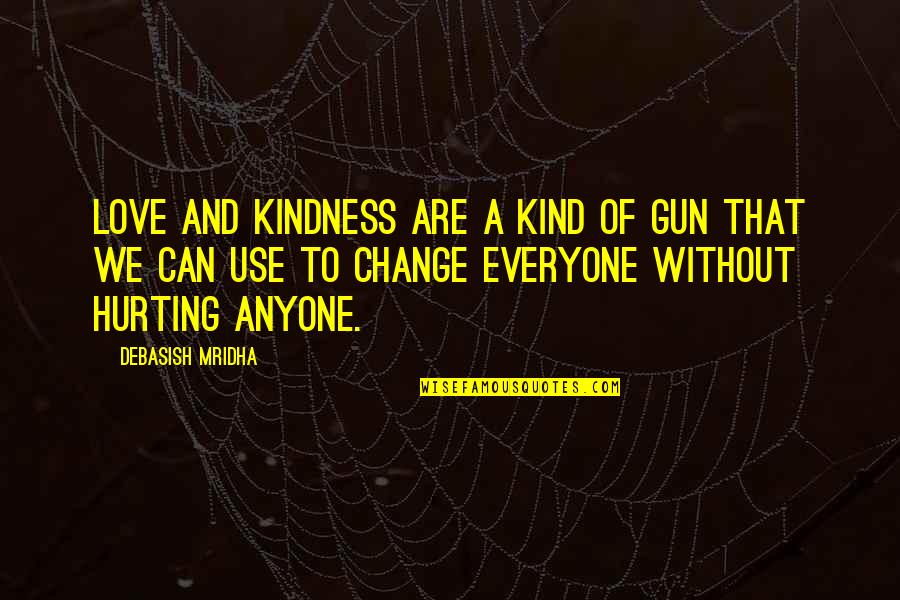 I Can't Change For Anyone Quotes By Debasish Mridha: Love and kindness are a kind of gun