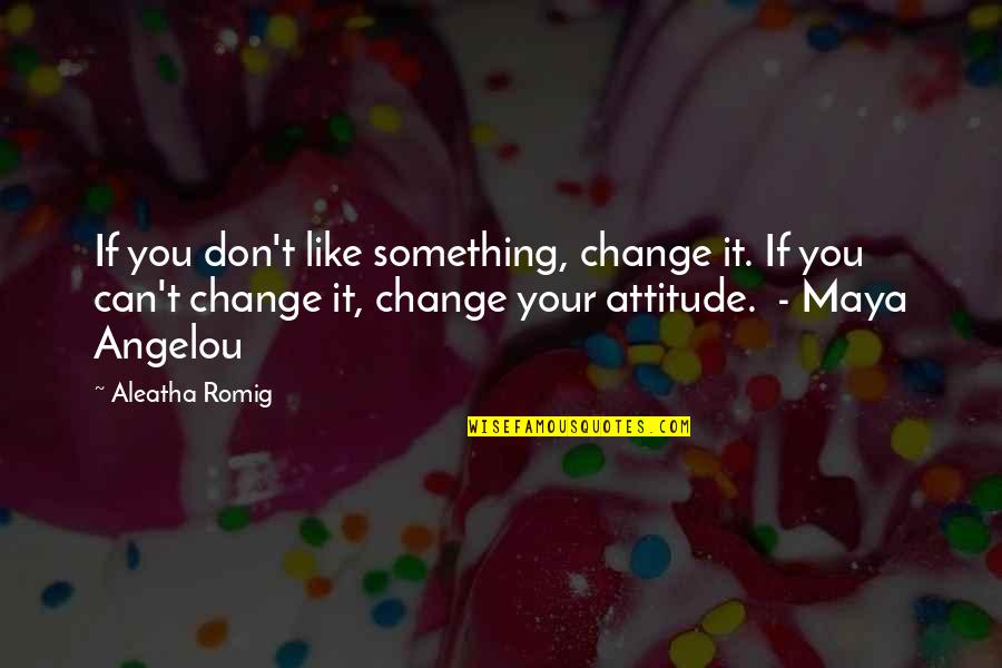 I Can't Change My Attitude Quotes By Aleatha Romig: If you don't like something, change it. If