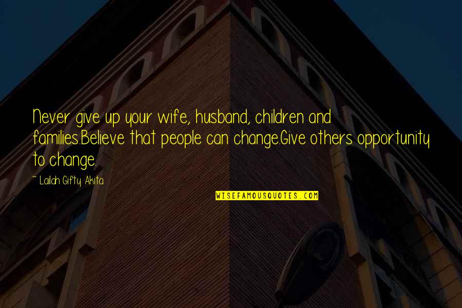 I Can't Change My Attitude Quotes By Lailah Gifty Akita: Never give up your wife, husband, children and