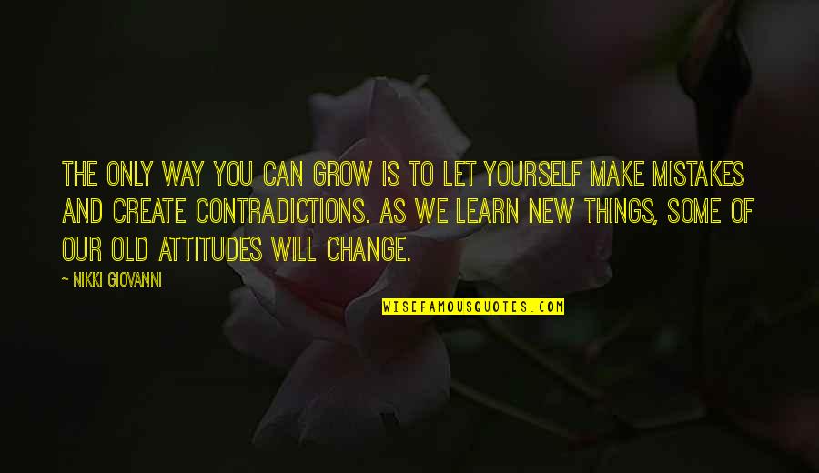 I Can't Change My Attitude Quotes By Nikki Giovanni: The only way you can grow is to I Can't Change My Attitude Quotes By Nikki Giovanni: The only way you can grow is to