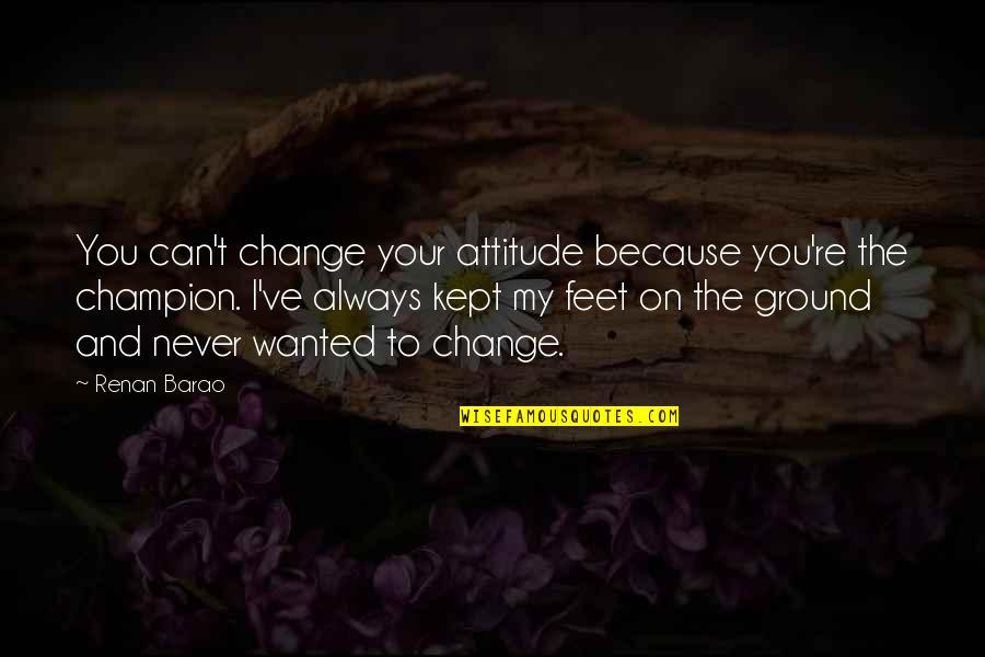 I Can't Change My Attitude Quotes By Renan Barao: You can't change your attitude because you're the I Can't Change My Attitude Quotes By Renan Barao: You can't change your attitude because you're the