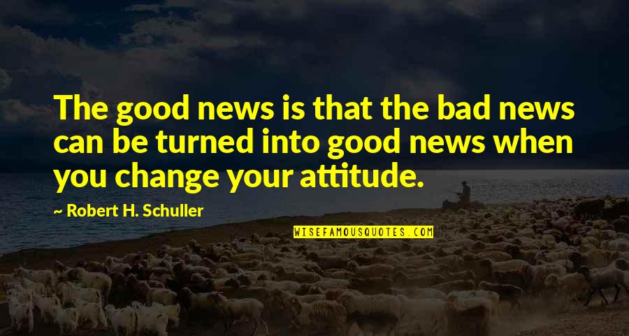 I Can't Change My Attitude Quotes By Robert H. Schuller: The good news is that the bad news