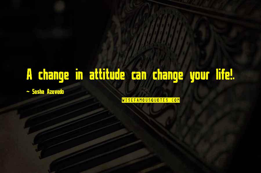 I Can't Change My Attitude Quotes By Sasha Azevedo: A change in attitude can change your life!. I Can't Change My Attitude Quotes By Sasha Azevedo: A change in attitude can change your life!.