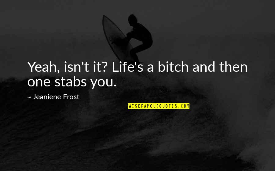 I Can't Change Yesterday Quotes By Jeaniene Frost: Yeah, isn't it? Life's a bitch and then