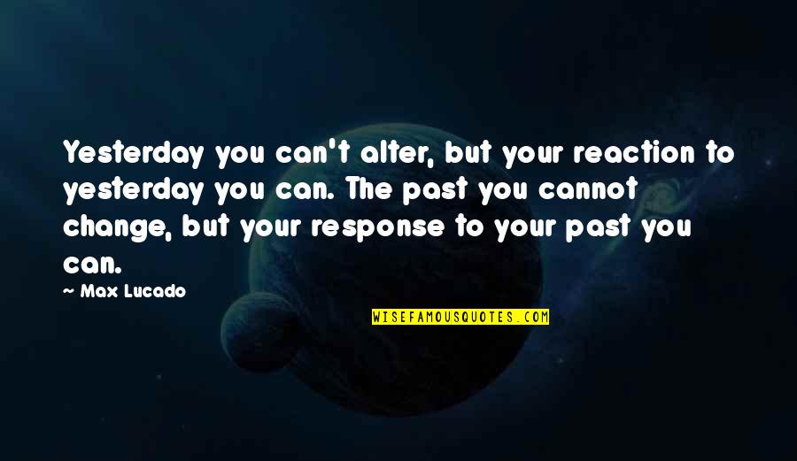 I Can't Change Yesterday Quotes By Max Lucado: Yesterday you can't alter, but your reaction to