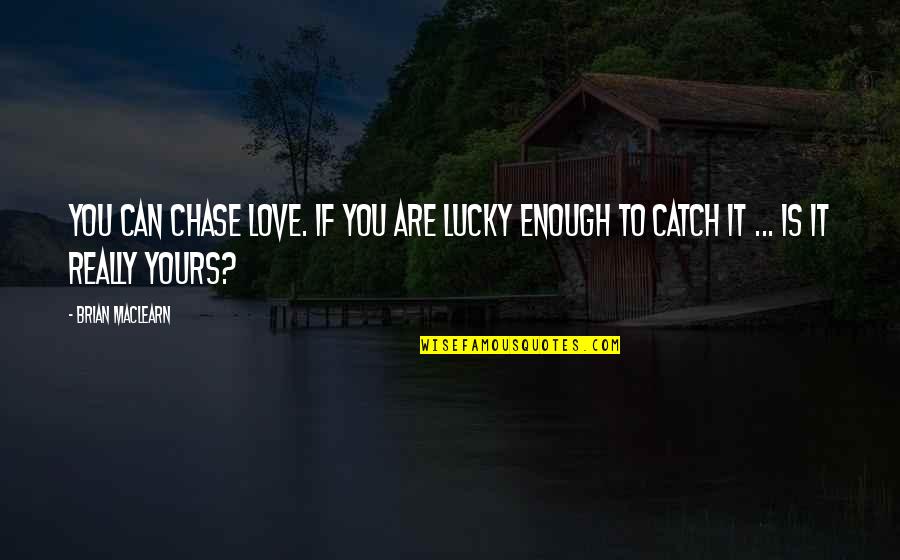 I Can't Chase You Quotes By Brian MacLearn: You can chase love. If you are lucky