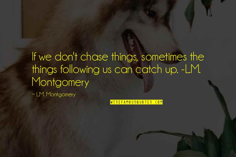 I Can't Chase You Quotes By L.M. Montgomery: If we don't chase things, sometimes the things
