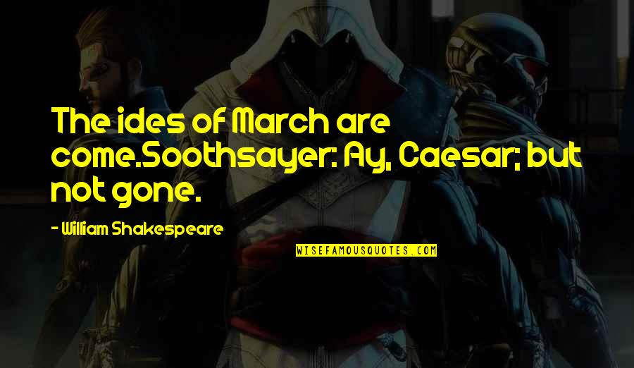 I Cant Convince You Quotes By William Shakespeare: The ides of March are come.Soothsayer: Ay, Caesar; I Cant Convince You Quotes By William Shakespeare: The ides of March are come.Soothsayer: Ay, Caesar;