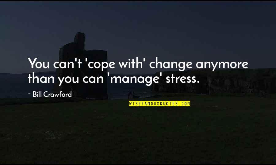 I Can't Cope Anymore Quotes By Bill Crawford: You can't 'cope with' change anymore than you