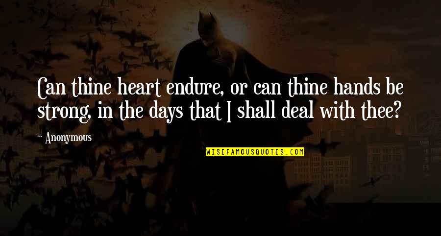 I Can't Deal Quotes By Anonymous: Can thine heart endure, or can thine hands I Can't Deal Quotes By Anonymous: Can thine heart endure, or can thine hands